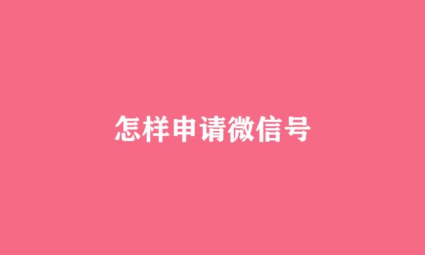 怎样申请微信号