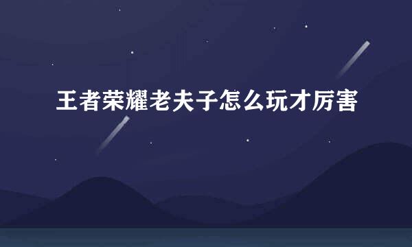 王者荣耀老夫子怎么玩才厉害