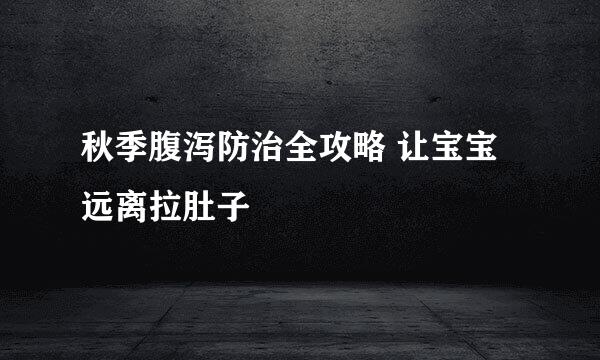 秋季腹泻防治全攻略 让宝宝远离拉肚子