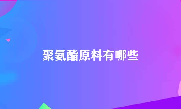 聚氨酯原料有哪些