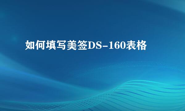 如何填写美签DS-160表格