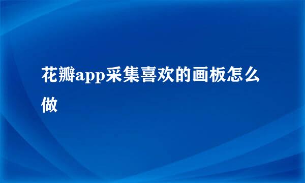 花瓣app采集喜欢的画板怎么做