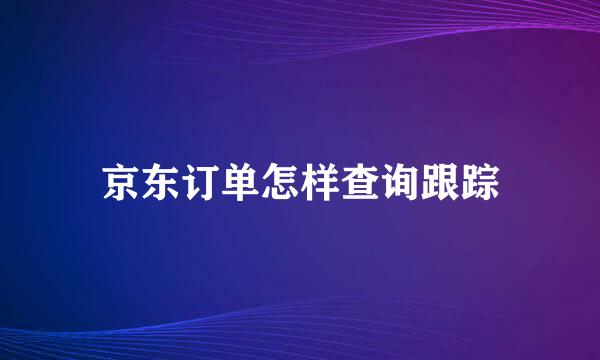 京东订单怎样查询跟踪