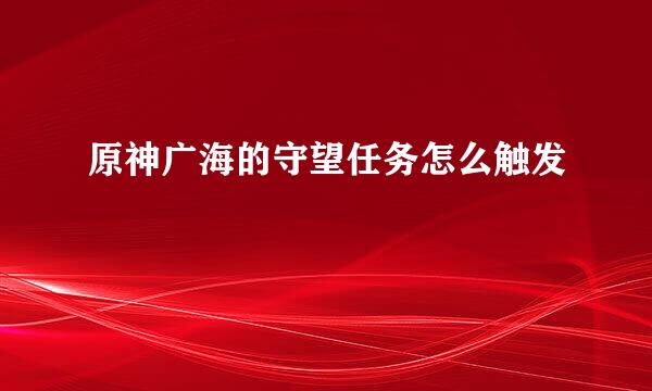 原神广海的守望任务怎么触发