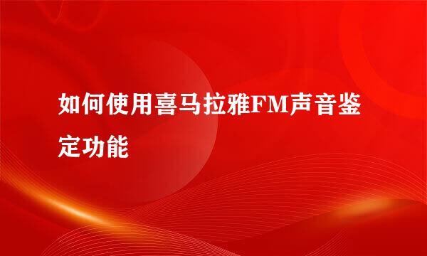 如何使用喜马拉雅FM声音鉴定功能