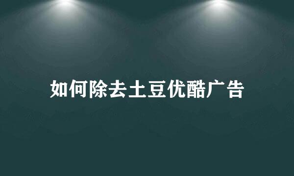 如何除去土豆优酷广告