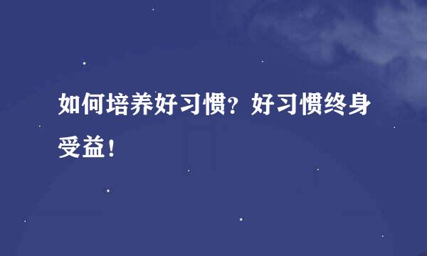 如何培养好习惯？好习惯终身受益！