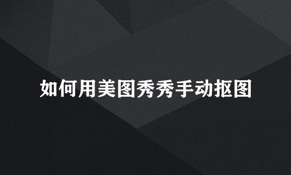 如何用美图秀秀手动抠图