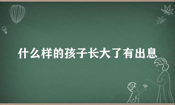 什么样的孩子长大了有出息