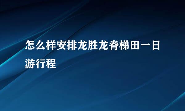 怎么样安排龙胜龙脊梯田一日游行程