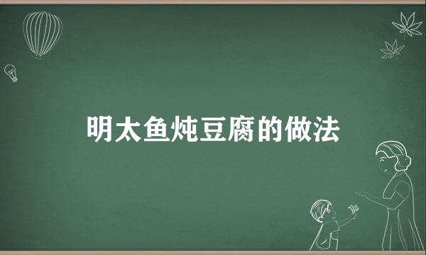 明太鱼炖豆腐的做法