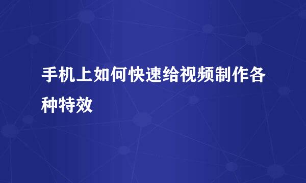 手机上如何快速给视频制作各种特效
