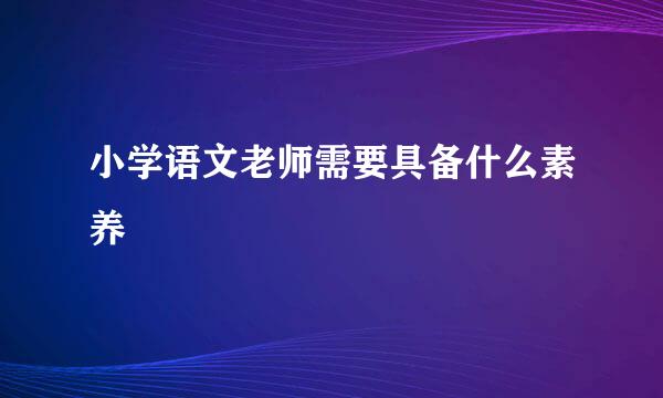 小学语文老师需要具备什么素养