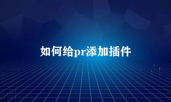 如何给pr添加插件