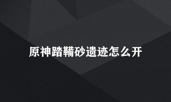 原神踏鞴砂遗迹怎么开