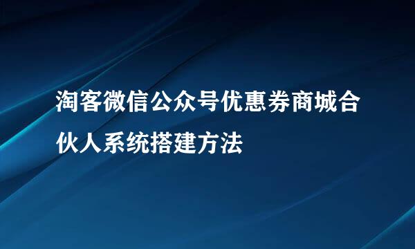 淘客微信公众号优惠券商城合伙人系统搭建方法