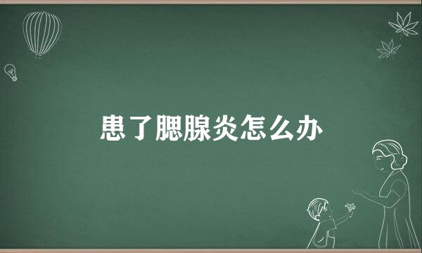 患了腮腺炎怎么办