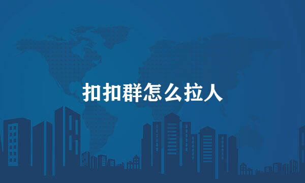 扣扣群怎么拉人