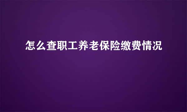 怎么查职工养老保险缴费情况