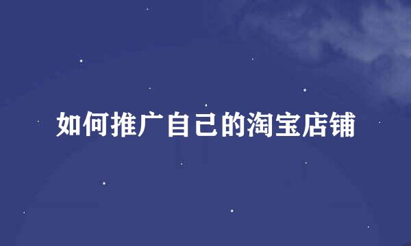 如何推广自己的淘宝店铺
