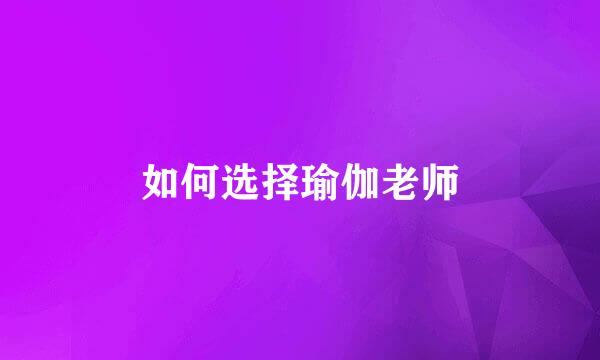 如何选择瑜伽老师
