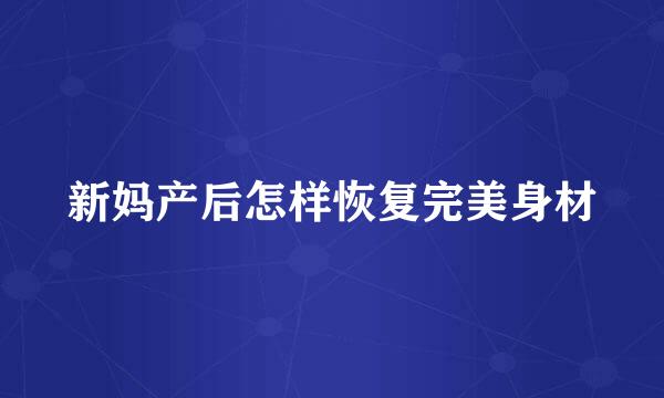 新妈产后怎样恢复完美身材