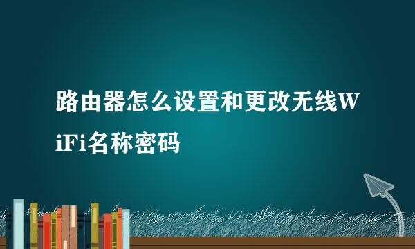 路由器怎么设置和更改无线WiFi名称密码