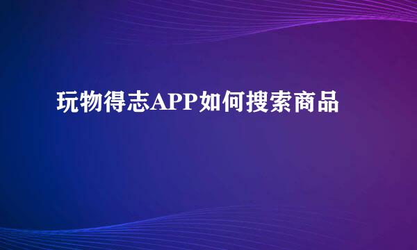玩物得志APP如何搜索商品