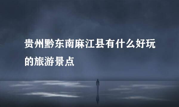 贵州黔东南麻江县有什么好玩的旅游景点