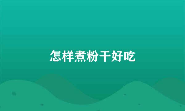 怎样煮粉干好吃
