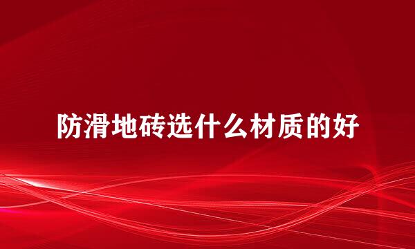 防滑地砖选什么材质的好