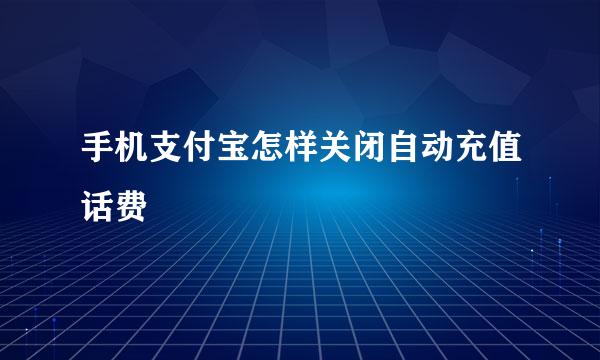 手机支付宝怎样关闭自动充值话费