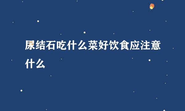 尿结石吃什么菜好饮食应注意什么
