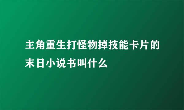 主角重生打怪物掉技能卡片的末日小说书叫什么