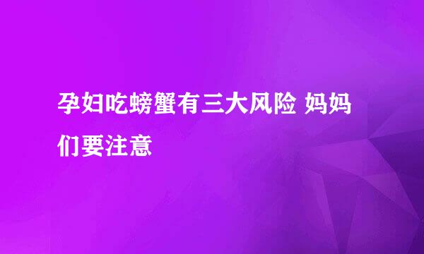 孕妇吃螃蟹有三大风险 妈妈们要注意