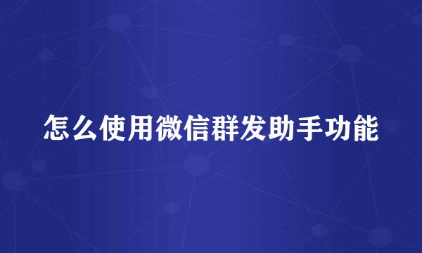 怎么使用微信群发助手功能