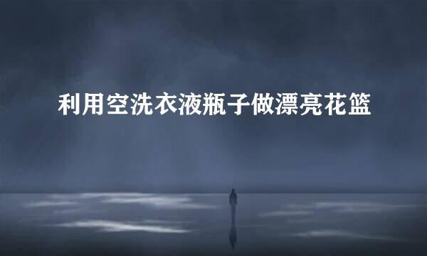 利用空洗衣液瓶子做漂亮花篮
