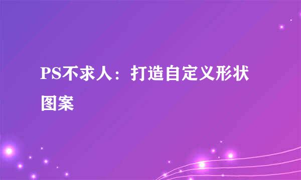 PS不求人：打造自定义形状图案