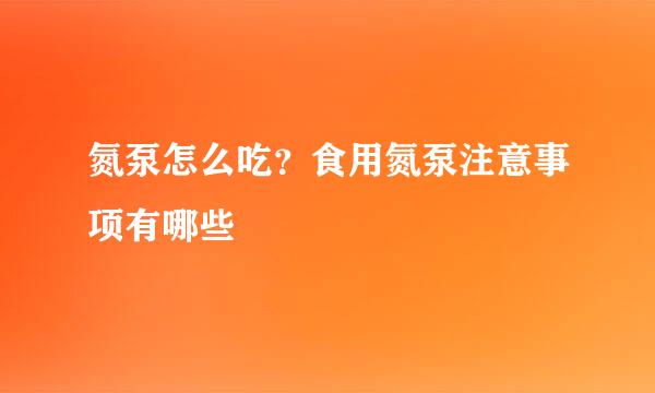 氮泵怎么吃？食用氮泵注意事项有哪些