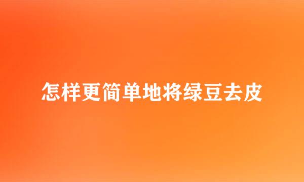 怎样更简单地将绿豆去皮