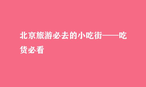 北京旅游必去的小吃街——吃货必看