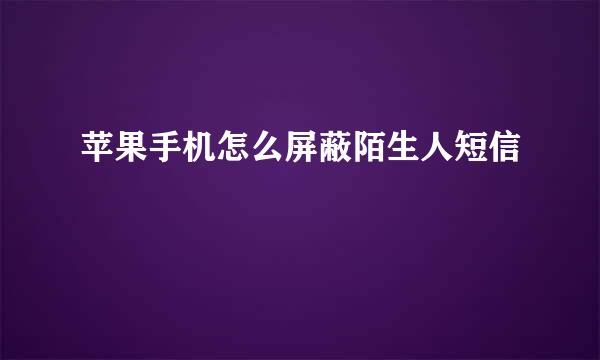 苹果手机怎么屏蔽陌生人短信
