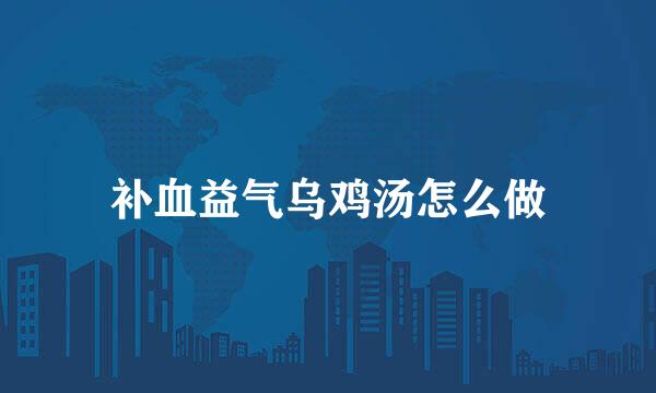 补血益气乌鸡汤怎么做