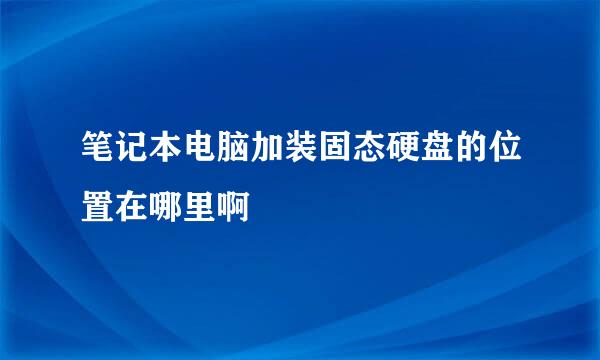 笔记本电脑加装固态硬盘的位置在哪里啊