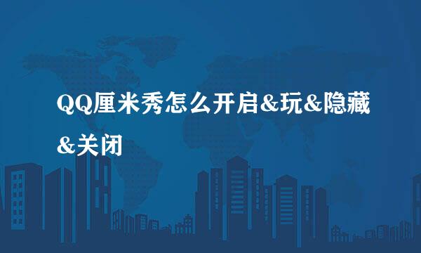 QQ厘米秀怎么开启&玩&隐藏&关闭