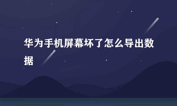 华为手机屏幕坏了怎么导出数据