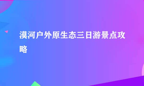 漠河户外原生态三日游景点攻略