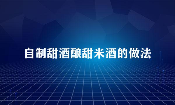 自制甜酒酿甜米酒的做法