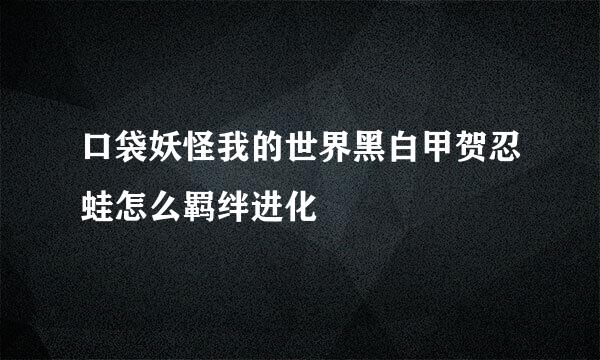 口袋妖怪我的世界黑白甲贺忍蛙怎么羁绊进化