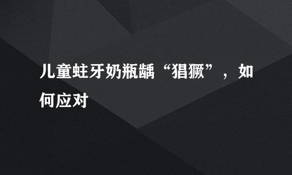 儿童蛀牙奶瓶龋“猖獗”，如何应对